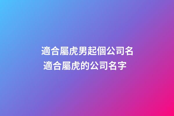 適合屬虎男起個公司名 適合屬虎的公司名字-第1張-公司起名-玄機派